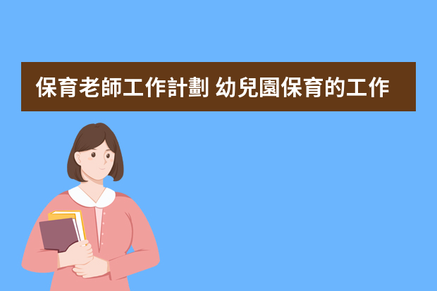 保育老師工作計劃 幼兒園保育的工作計劃